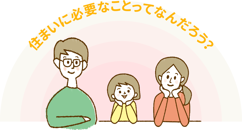 住まいに必要なことってなんだろう?
